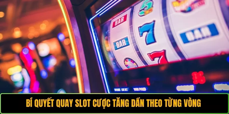 Bí quyết quay slot cược tăng dần theo từng vòng 