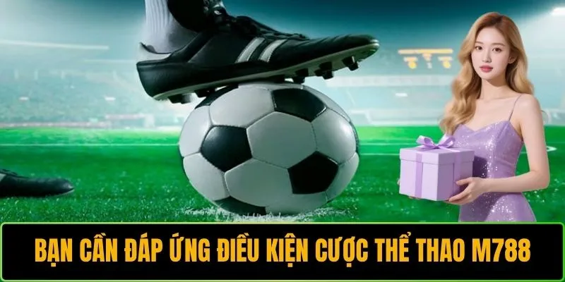 Bạn cần đáp ứng điều kiện của nhà cái khi cược thể thao M788