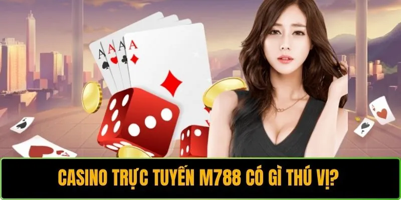 Casino trực tuyến M788 có gì thú vị? 