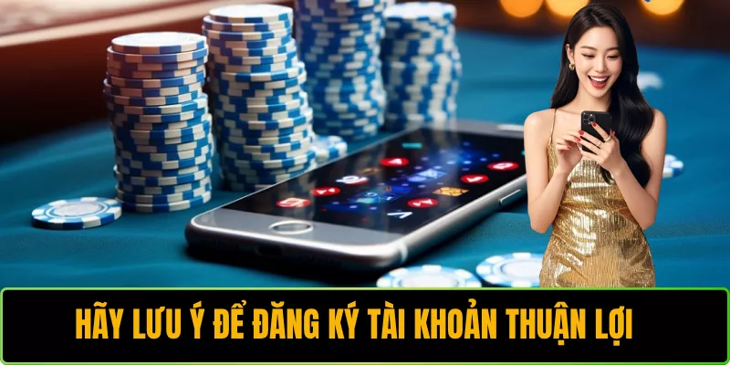 Hãy lưu ý để đăng ký tài khoản thuận lợi