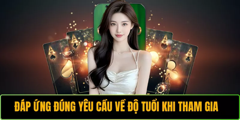 Đáp ứng đúng yêu cầu về độ tuổi khi tham gia