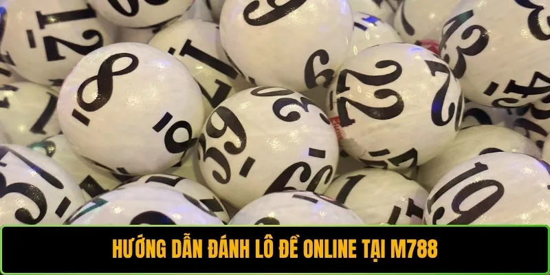 Hướng dẫn đánh lô đề online tại M788 chi tiết