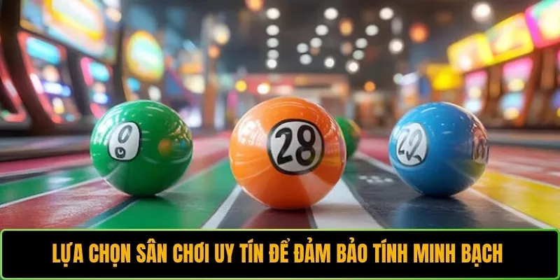 Lựa chọn sân chơi uy tín để đảm bảo tính minh bạch 