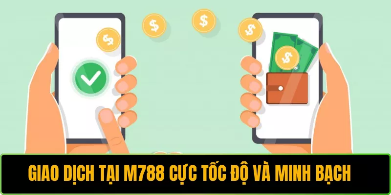 Giao dịch tại M788 cực tốc độ và minh bạch