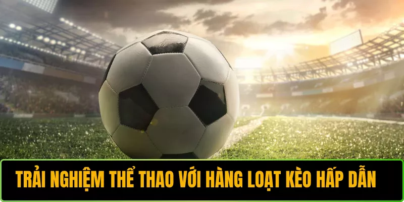 Trải nghiệm thể thao với hàng loạt kèo hấp dẫn