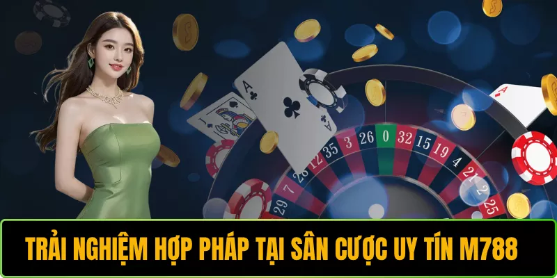 Trải nghiệm hợp pháp tại sân cược uy tín M788
