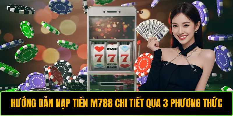 Hướng Dẫn Nạp Tiền M788 Chi Tiết Qua 3 Phương Thức