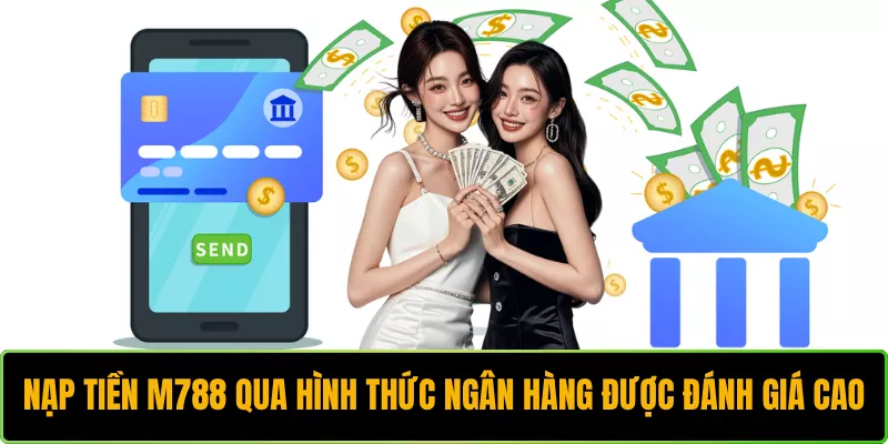 Nạp tiền M788 qua hình thức ngân hàng được đánh giá cao