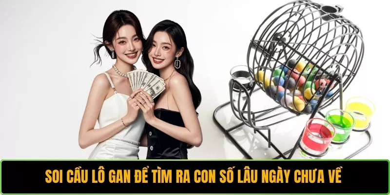 Soi cầu lô gan để tìm ra con số lâu ngày chưa về 