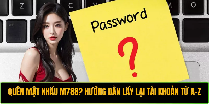 Quên Mật Khẩu M788? Hướng Dẫn Lấy Lại Tài Khoản Từ A-Z