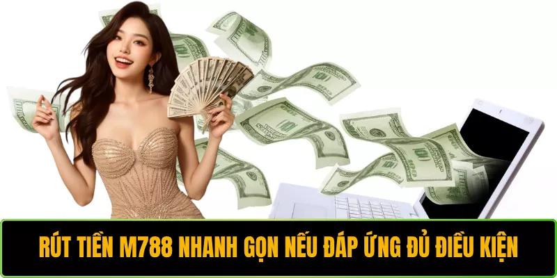 Rút tiền M788 nhanh gọn nếu đáp ứng đủ điều kiện
