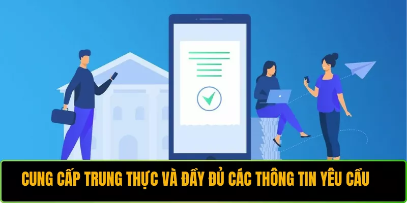Cung cấp trung thực và đầy đủ các  thông tin yêu cầu