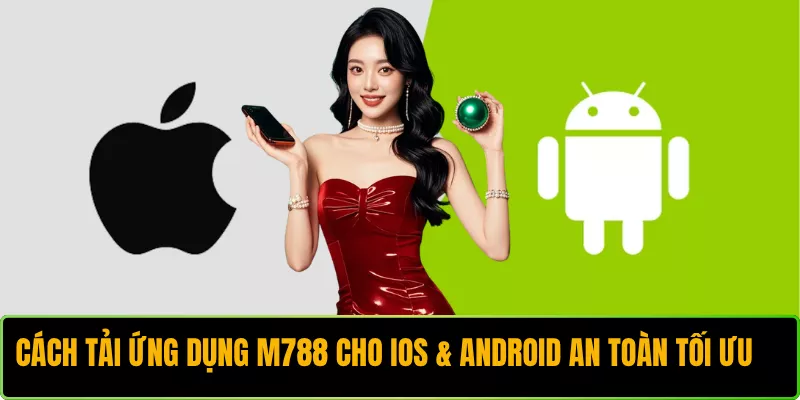 Cách Tải Ứng Dụng M788 Cho iOS & Android An Toàn Tối Ưu